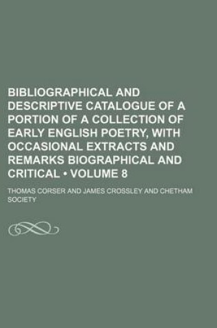 Cover of Bibliographical and Descriptive Catalogue of a Portion of a Collection of Early English Poetry, with Occasional Extracts and Remarks Biographical and Critical (Volume 8)