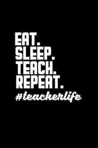 Cover of Eat. Sleep. Teach. Repeat. #teacherlife