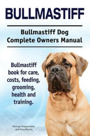 Cover of Bullmastiff. Bullmastiff Dog Complete Owners Manual. Bullmastiff book for care, costs, feeding, grooming, health and training.