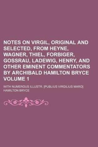 Cover of Notes on Virgil, Original and Selected, from Heyne, Wagner, Thiel, Forbiger, Gossrau, Ladewig, Henry, and Other Eminent Commentators by Archibald Hamilton Bryce Volume 1; With Numerous Illustr. [Publius Virgilius Maro]