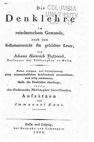 Cover of Die Denklehre in reindeutschem Gewande, auch zum Selbstunterricht für gebildete Leser, nebst einigen die Fichtesche Philosophie betreffenden Aufsätzen von Immanuel Kant