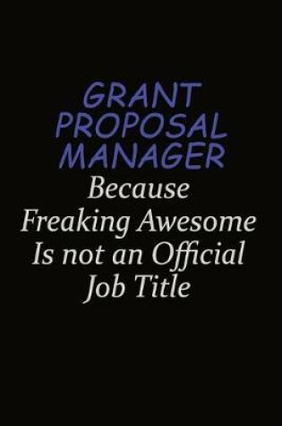 Cover of Grant Proposal Manager Because Freaking Awesome Is Not An Official Job Title
