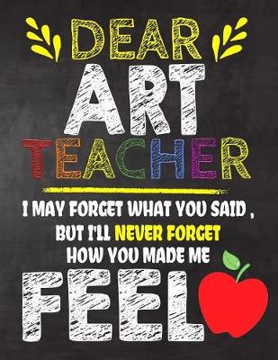 Book cover for Dear Art Teacher I May Forget What You Said, But I'll Never Forget How You Made Me Fell