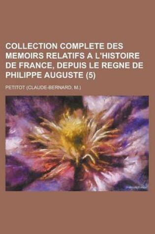 Cover of Collection Complete Des Memoirs Relatifs A L'Histoire de France, Depuis Le Regne de Philippe Auguste (5)