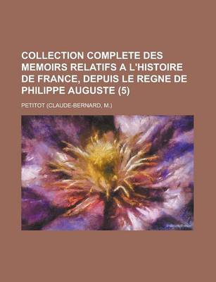 Book cover for Collection Complete Des Memoirs Relatifs A L'Histoire de France, Depuis Le Regne de Philippe Auguste (5)