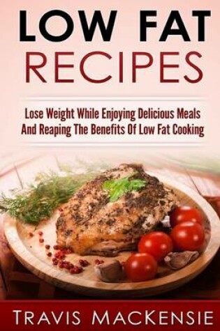 Cover of LOW FAT RECIPES - Lose Weight While Enjoying Delicious Meals And Reaping The Be