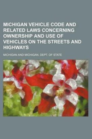 Cover of Michigan Vehicle Code and Related Laws Concerning Ownership and Use of Vehicles on the Streets and Highways