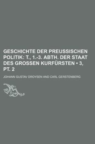 Cover of Geschichte Der Preussischen Politik (3, PT. 2); T., 1.-3. Abth. Der Staat Des Grossen Kurfursten