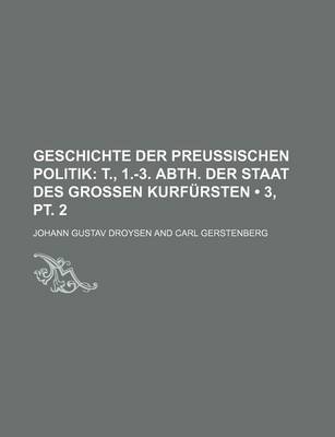 Book cover for Geschichte Der Preussischen Politik (3, PT. 2); T., 1.-3. Abth. Der Staat Des Grossen Kurfursten
