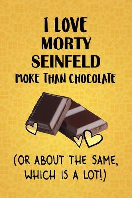 Book cover for I Love Morty Seinfeld More Than Chocolate (Or About The Same, Which Is A Lot!)