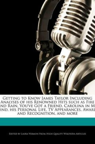 Cover of Getting to Know James Taylor Including Analyses of His Renowned Hits Such as Fire and Rain, You've Got a Friend, Carolina in My Mind, His Personal Life, TV Appearances, Awards and Recognition, and More