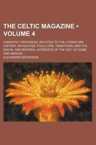 Cover of The Celtic Magazine (Volume 4); A Monthly Periodical Devoted to the Literature, History, Antiquities, Folk-Lore, Traditions, and the Social and Material Interests of the Celt at Home and Abroad