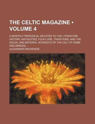 Book cover for The Celtic Magazine (Volume 4); A Monthly Periodical Devoted to the Literature, History, Antiquities, Folk-Lore, Traditions, and the Social and Material Interests of the Celt at Home and Abroad