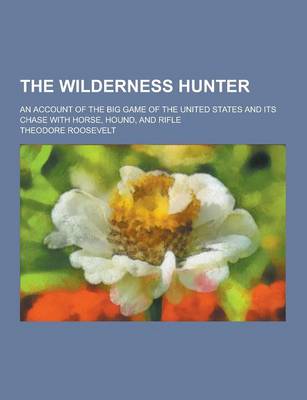 Book cover for The Wilderness Hunter; An Account of the Big Game of the United States and Its Chase with Horse, Hound, and Rifle