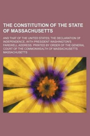 Cover of The Constitution of the State of Massachusetts; And That of the United States the Declaration of Independence, with President Washington's Farewell Address. Printed by Order of the General Court of the Commonwealth of Massachusetts