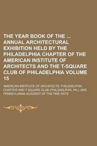 Cover of The Year Book of the Annual Architectural Exhibition Held by the Philadelphia Chapter of the American Institute of Architects and the T-Square Club of Philadelphia Volume 15