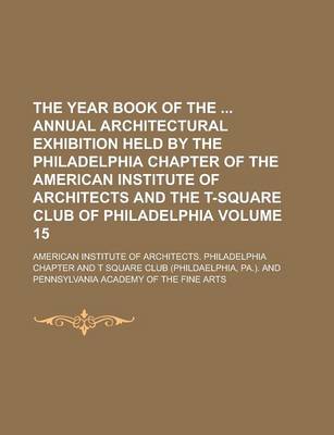 Book cover for The Year Book of the Annual Architectural Exhibition Held by the Philadelphia Chapter of the American Institute of Architects and the T-Square Club of Philadelphia Volume 15