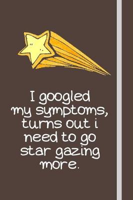 Book cover for I googled my symptoms, turns out i need to go star gazing more.