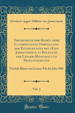 Cover of Taschenbuch Der Reisen, Oder Unterhaltende Darstellung Der Entdeckungen Des 18ten Jahrhunderts, in Rucksicht Der Lander-Menschen-Und Productenkunde, Vol. 1