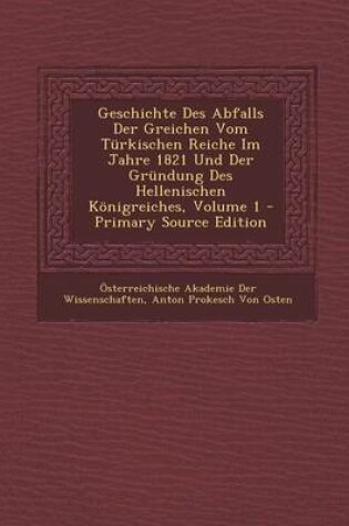 Cover of Geschichte Des Abfalls Der Greichen Vom Turkischen Reiche Im Jahre 1821 Und Der Grundung Des Hellenischen Konigreiches, Volume 1