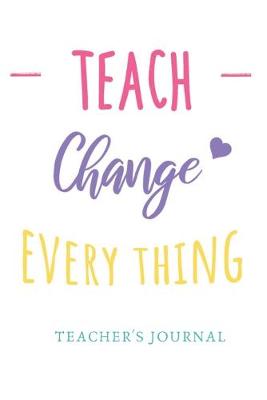 Book cover for Teach Change Everything Teacher's Journal