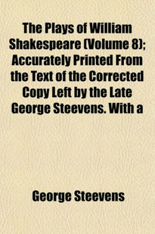 Cover of The Plays of William Shakespeare; Accurately Printed from the Text of the Corrected Copy Left by the Late George Steevens. with a Series of Engravings, from Original Designs of Henry Fuseli, and a Selection of Explanatory and Volume 8