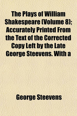 Book cover for The Plays of William Shakespeare; Accurately Printed from the Text of the Corrected Copy Left by the Late George Steevens. with a Series of Engravings, from Original Designs of Henry Fuseli, and a Selection of Explanatory and Volume 8