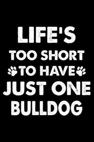 Cover of Life's Too Short To Have Just One Bulldog