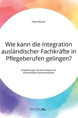 Cover of Wie kann die Integration ausländischer Fachkräfte in Pflegeberufen gelingen? Empfehlungen für eine erfolgreiche interkulturelle Zusammenarbeit