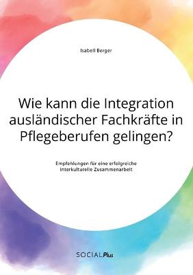 Book cover for Wie kann die Integration ausländischer Fachkräfte in Pflegeberufen gelingen? Empfehlungen für eine erfolgreiche interkulturelle Zusammenarbeit