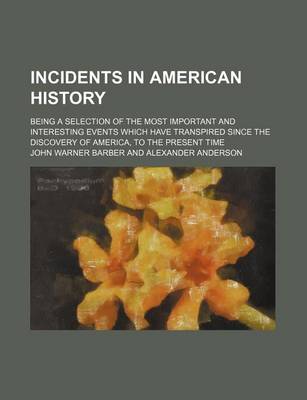 Book cover for Incidents in American History; Being a Selection of the Most Important and Interesting Events Which Have Transpired Since the Discovery of America, to the Present Time