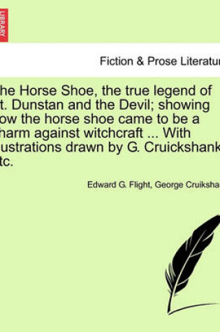 Cover of The Horse Shoe, the True Legend of St. Dunstan and the Devil; Showing How the Horse Shoe Came to Be a Charm Against Witchcraft ... with Illustrations Drawn by G. Cruickshank, Etc.