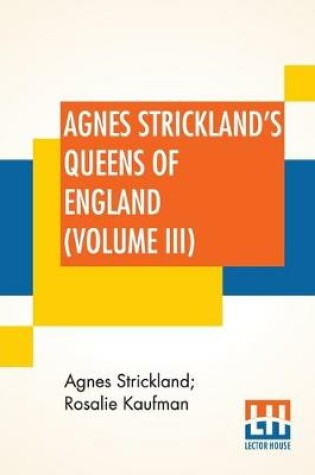 Cover of Agnes Strickland's Queens Of England (Volume III)