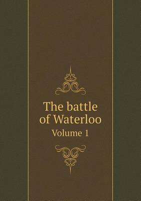 Book cover for The battle of Waterloo Volume 1