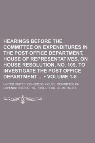 Cover of Hearings Before the Committee on Expenditures in the Post Office Department, House of Representatives, on House Resolution, No. 109, to Investigate the Post Office Department (Volume 1-8)