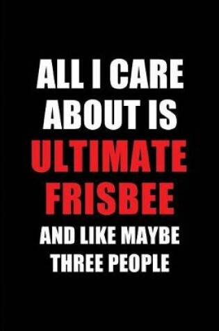 Cover of All I Care about Is Ultimate Frisbee and Like Maybe Three People