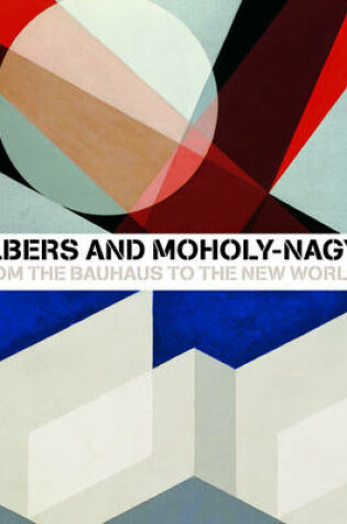 Cover of Albers and Moholy-Nagy: From the Bauhaus to the New World