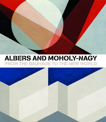 Book cover for Albers and Moholy-Nagy: From the Bauhaus to the New World