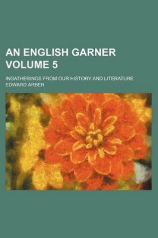 Cover of An English Garner Volume 5; Ingatherings from Our History and Literature