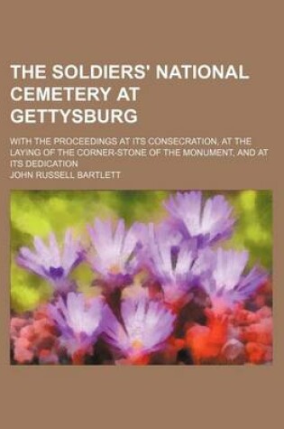 Cover of The Soldiers' National Cemetery at Gettysburg; With the Proceedings at Its Consecration, at the Laying of the Corner-Stone of the Monument, and at Its Dedication