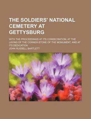 Book cover for The Soldiers' National Cemetery at Gettysburg; With the Proceedings at Its Consecration, at the Laying of the Corner-Stone of the Monument, and at Its Dedication