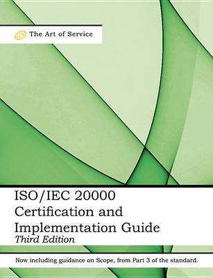 Book cover for ISO/Iec 20000 Certification and Implementation Guide - Standard Introduction, Tips for Successful ISO/Iec 20000 Certification, FAQs, Mapping Responsibilities, Terms, Definitions and ISO 20000 Acronyms - Third Edition