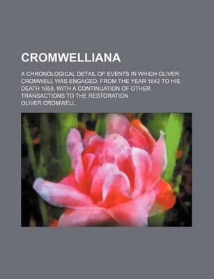 Book cover for Cromwelliana; A Chronological Detail of Events in Which Oliver Cromwell Was Engaged, from the Year 1642 to His Death 1658, with a Continuation of Other Transactions to the Restoration