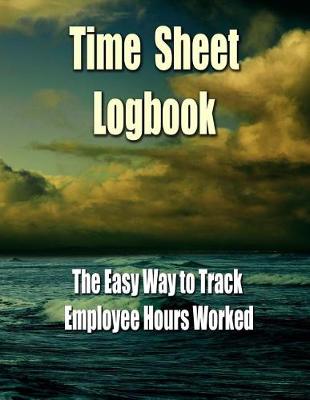 Book cover for Time Sheet Logbook - The Easy Way to Track Employee Hours Worked