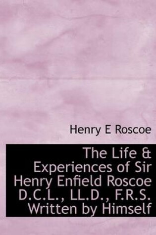 Cover of The Life & Experiences of Sir Henry Enfield Roscoe D.C.L., LL.D., F.R.S. Written by Himself