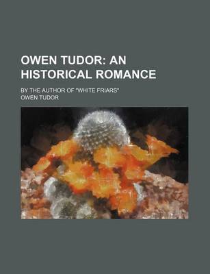 Book cover for Owen Tudor; An Historical Romance. by the Author of White Friars