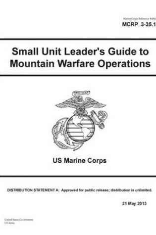 Cover of Marine Corps Reference Publication MCRP 3-35.1A Small Unit Leader's Guide to Mountain Warfare Operations US Marine Corps 21 May 2013