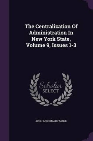 Cover of The Centralization of Administration in New York State, Volume 9, Issues 1-3