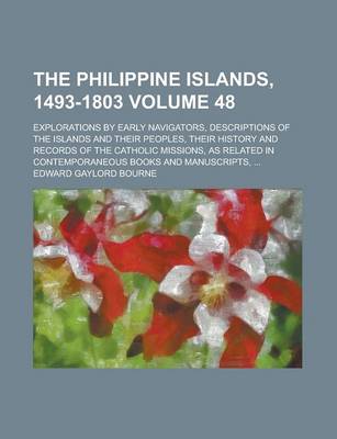 Book cover for The Philippine Islands, 1493-1803; Explorations by Early Navigators, Descriptions of the Islands and Their Peoples, Their History and Records of the Catholic Missions, as Related in Contemporaneous Books and Manuscripts, ... Volume 48