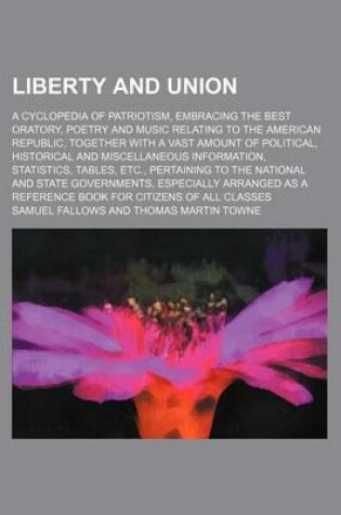 Cover of Liberty and Union; A Cyclopedia of Patriotism, Embracing the Best Oratory, Poetry and Music Relating to the American Republic, Together with a Vast Am